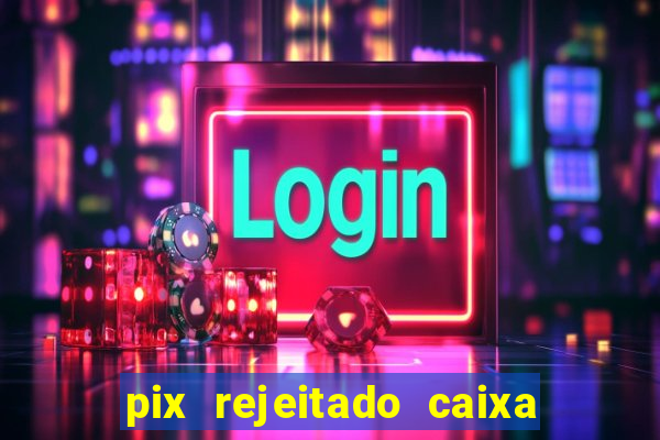 pix rejeitado caixa dinheiro sumiu